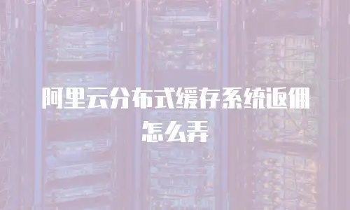阿里云分布式缓存系统返佣怎么弄