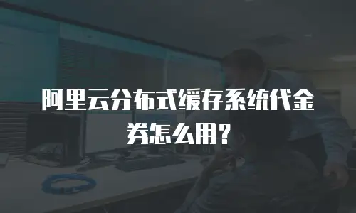 阿里云分布式缓存系统代金券怎么用？