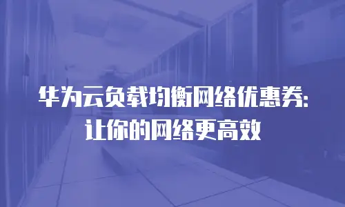华为云负载均衡网络优惠券：让你的网络更高效