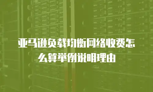 亚马逊负载均衡网络收费怎么算举例说明理由