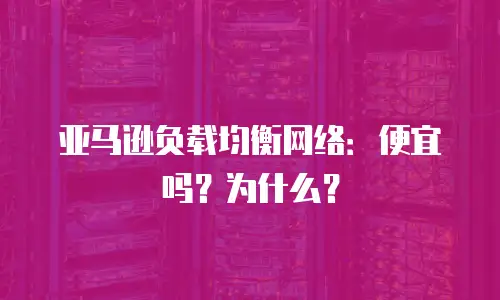 亚马逊负载均衡网络：便宜吗？为什么？