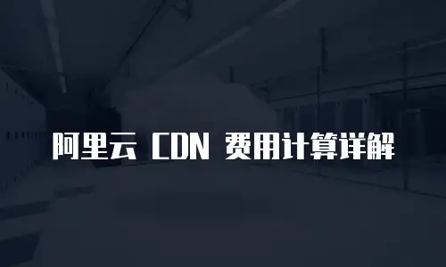 阿里云 CDN 费用计算详解