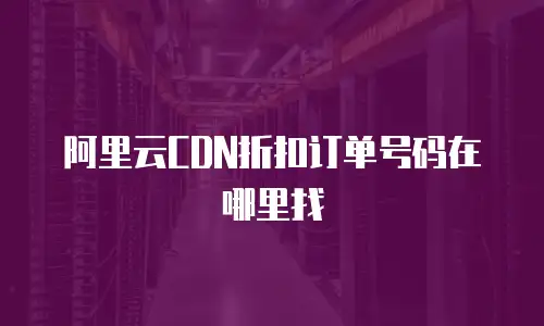 阿里云CDN折扣订单号码在哪里找