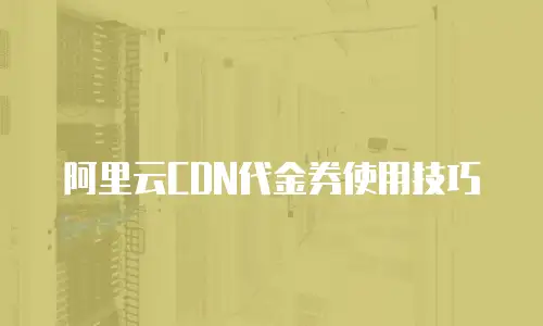 阿里云CDN代金券使用技巧