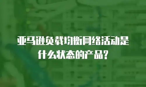 亚马逊负载均衡网络活动是什么状态的产品?