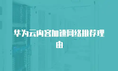 华为云内容加速网络推荐理由