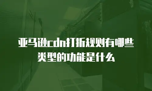 亚马逊cdn打折规则有哪些类型的功能是什么