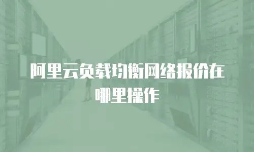 阿里云负载均衡网络报价在哪里操作