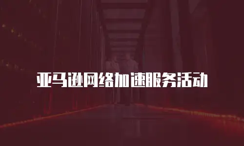 亚马逊网络加速服务活动