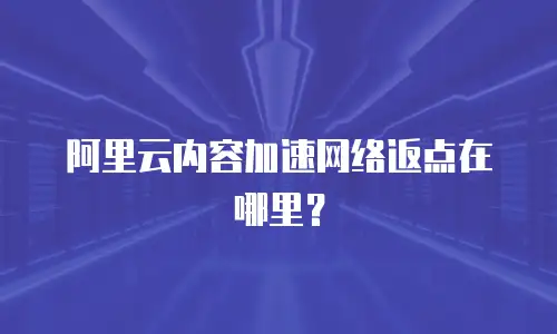 阿里云内容加速网络返点在哪里？
