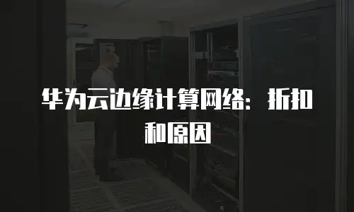 华为云边缘计算网络：折扣和原因