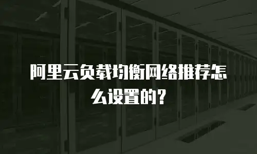 阿里云负载均衡网络推荐怎么设置的？
