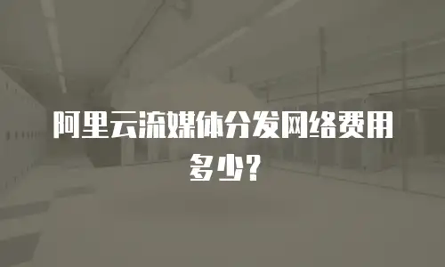 阿里云流媒体分发网络费用多少？