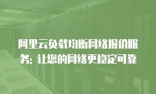 阿里云负载均衡网络报价服务: 让您的网络更稳定可靠