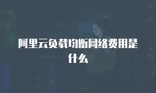 阿里云负载均衡网络费用是什么