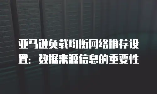 亚马逊负载均衡网络推荐设置：数据来源信息的重要性