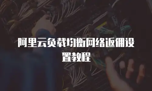 阿里云负载均衡网络返佣设置教程