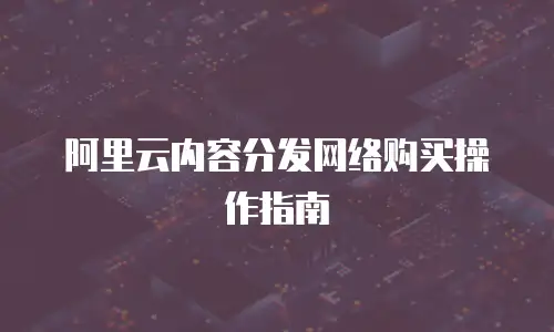 阿里云内容分发网络购买操作指南