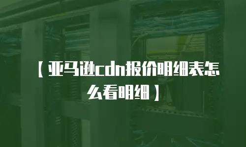 【亚马逊cdn报价明细表怎么看明细】