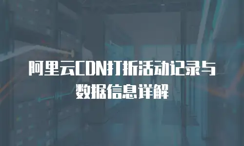 阿里云CDN打折活动记录与数据信息详解