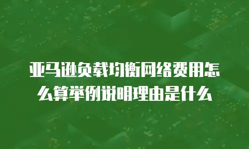 亚马逊负载均衡网络费用怎么算举例说明理由是什么