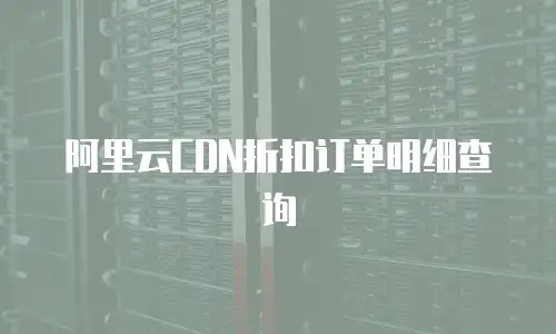阿里云CDN折扣订单明细查询