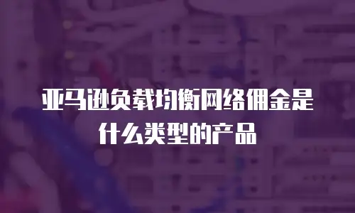 亚马逊负载均衡网络佣金是什么类型的产品