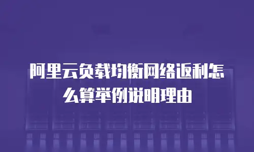 阿里云负载均衡网络返利怎么算举例说明理由