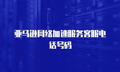 亚马逊网络加速服务客服电话号码
