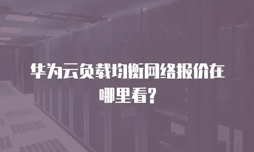 华为云负载均衡网络报价在哪里看?