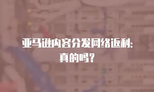 亚马逊内容分发网络返利：真的吗？