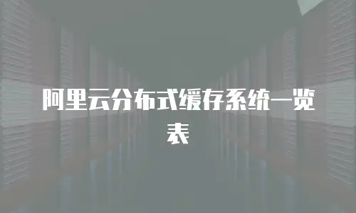 阿里云分布式缓存系统一览表