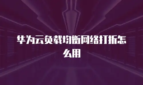 华为云负载均衡网络打折怎么用