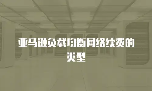 亚马逊负载均衡网络续费的类型
