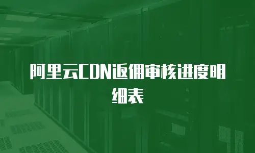 阿里云CDN返佣审核进度明细表