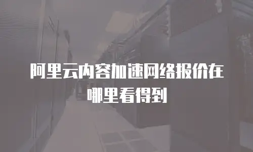 阿里云内容加速网络报价在哪里看得到
