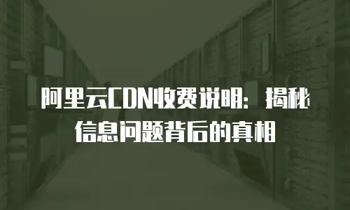 阿里云CDN收费说明：揭秘信息问题背后的真相