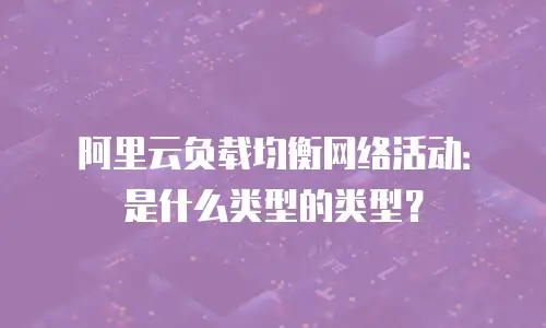 阿里云负载均衡网络活动：是什么类型的类型？