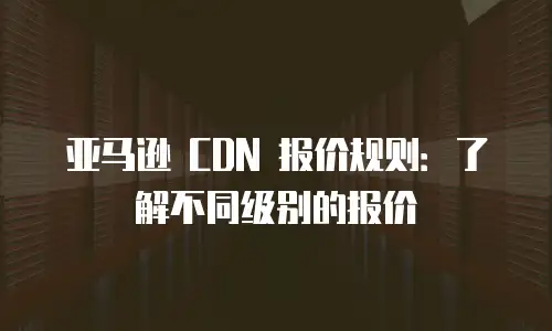 亚马逊 CDN 报价规则：了解不同级别的报价