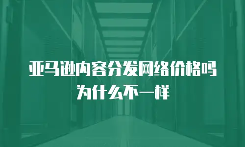 亚马逊内容分发网络价格吗为什么不一样