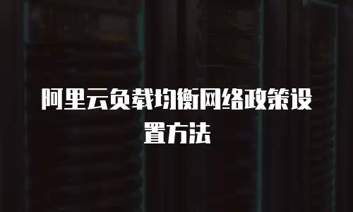 阿里云负载均衡网络政策设置方法