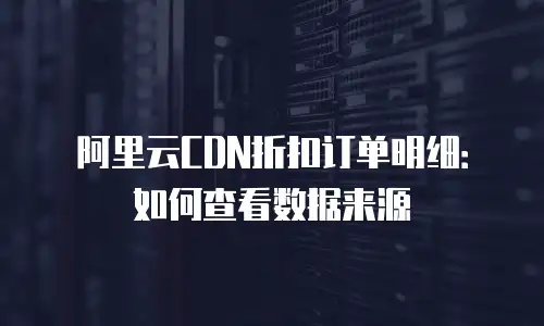 阿里云CDN折扣订单明细：如何查看数据来源