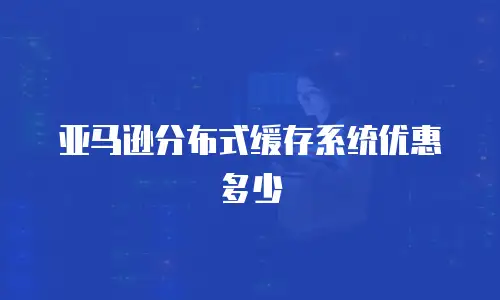 亚马逊分布式缓存系统优惠多少