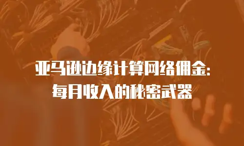 亚马逊边缘计算网络佣金：每月收入的秘密武器