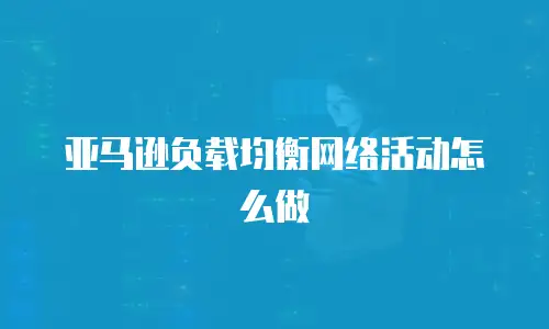 亚马逊负载均衡网络活动怎么做