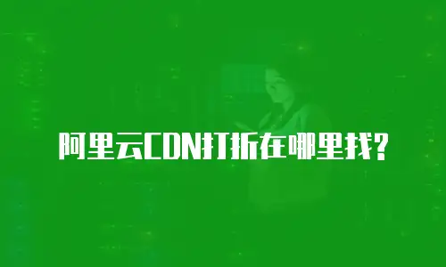  阿里云CDN打折在哪里找?