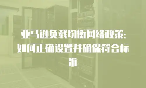 亚马逊负载均衡网络政策：如何正确设置并确保符合标准