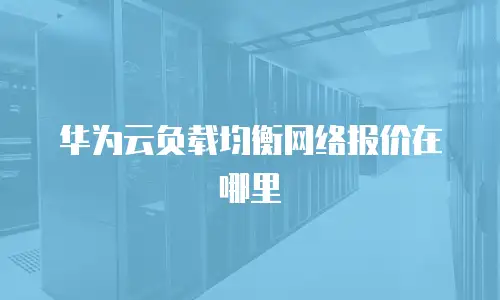 华为云负载均衡网络报价在哪里