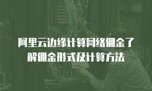 阿里云边缘计算网络佣金了解佣金形式及计算方法