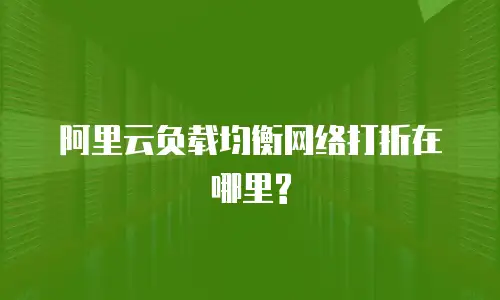 阿里云负载均衡网络打折在哪里?